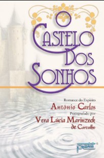 O Castelo dos Sonhos (Psicografia Vera Lucia Marinzeck de Carvalho - Espírito Antonio Carlos) pdf